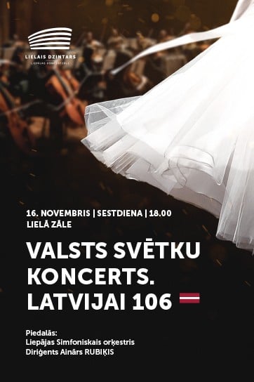 Biļetes uz VALSTS SVĒTKU KONCERTS. LATVIJAI 106 Liepāja, Radio iela 8 2024. gada 16. novembris, sestdiena, 18:00 Liepājas koncertzāle LIELAIS DZINTARS